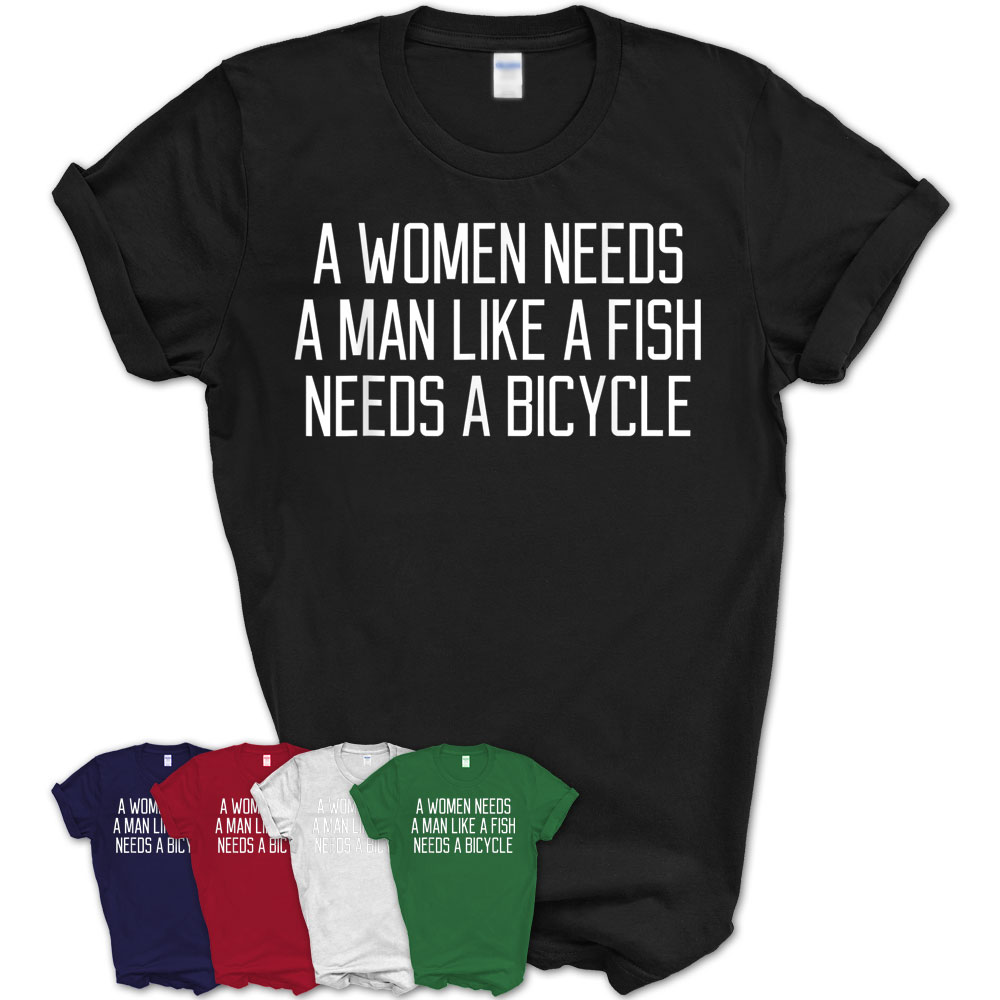 A Woman Needs A Man Like A Fish Needs A Bicycle T-Shirt – Teezou Store