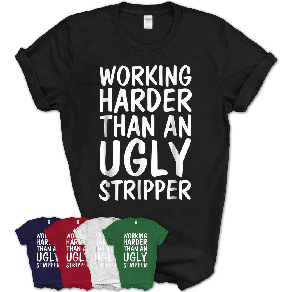 Working Harder Than Ugly Stripper Funny Club Shirt – Teezou Store
